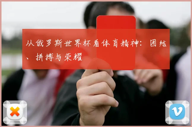 从俄罗斯世界杯看体育精神：团结、拼搏与荣耀