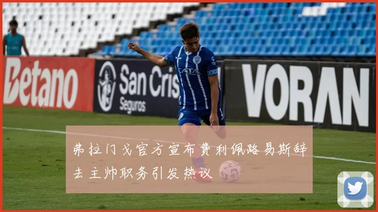 弗拉门戈官方宣布费利佩路易斯辞去主帅职务引发热议