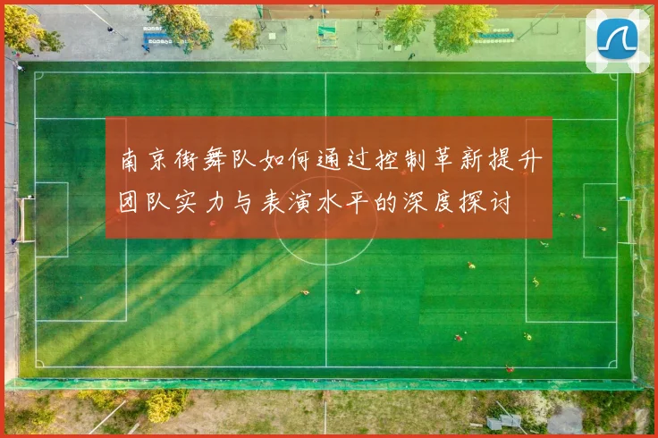 南京街舞队如何通过控制革新提升团队实力与表演水平的深度探讨