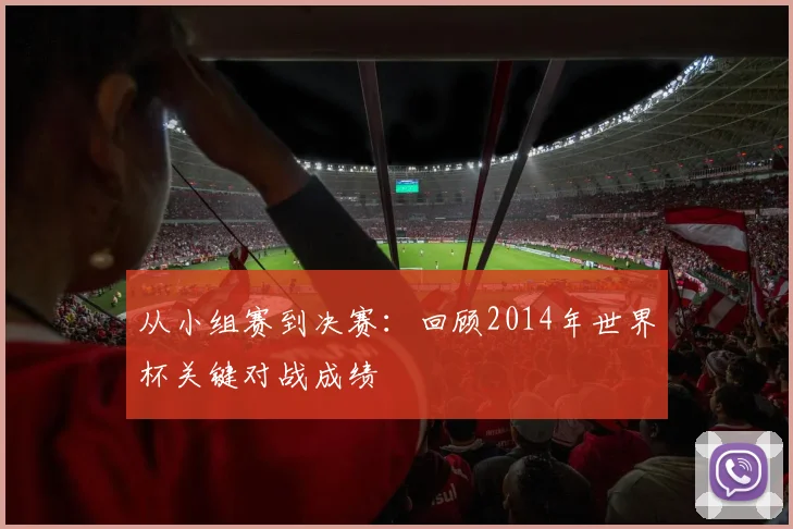 从小组赛到决赛：回顾2014年世界杯关键对战成绩
