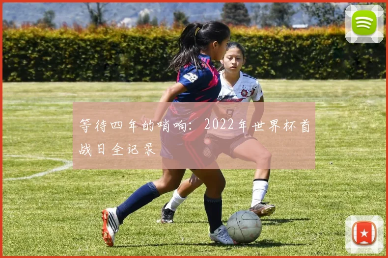 等待四年的哨响：2022年世界杯首战日全记录